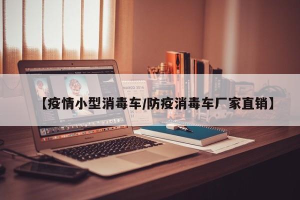 【疫情小型消毒车／防疫消毒车厂家直销】