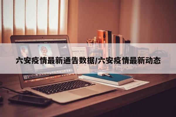 六安疫情最新通告数据／六安疫情最新动态