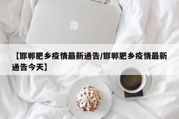 【邯郸肥乡疫情最新通告／邯郸肥乡疫情最新通告今天】