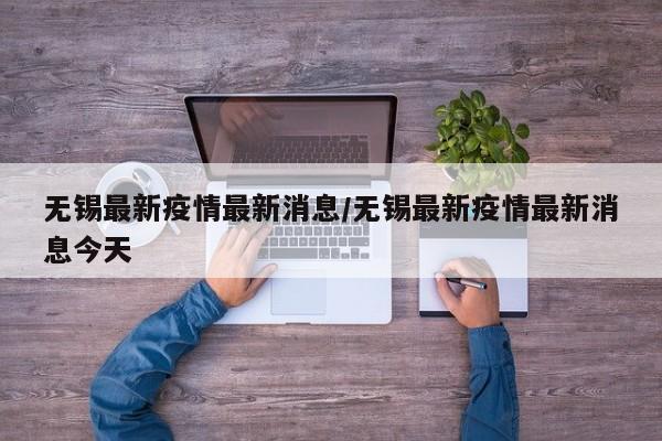 无锡最新疫情最新消息／无锡最新疫情最新消息今天