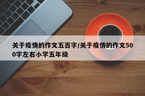 关于疫情的作文五百字／关于疫情的作文500字左右小学五年级
