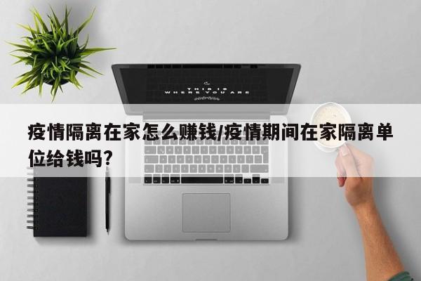 疫情隔离在家怎么赚钱／疫情期间在家隔离单位给钱吗？