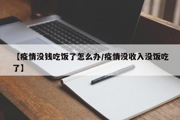 【疫情没钱吃饭了怎么办／疫情没收入没饭吃了】