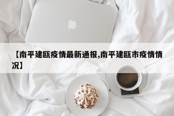 【南平建瓯疫情最新通报,南平建瓯市疫情情况】