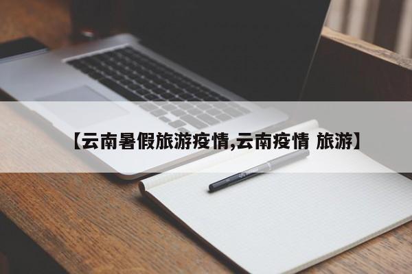 【云南暑假旅游疫情,云南疫情 旅游】