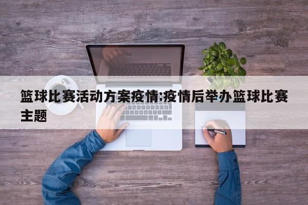 篮球比赛活动方案疫情：疫情后举办篮球比赛主题
