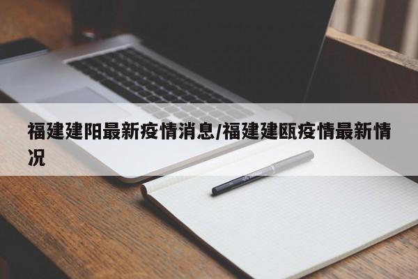 福建建阳最新疫情消息／福建建瓯疫情最新情况