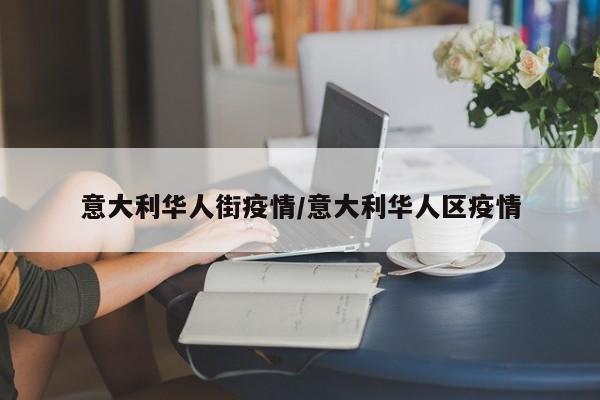 意大利华人街疫情／意大利华人区疫情