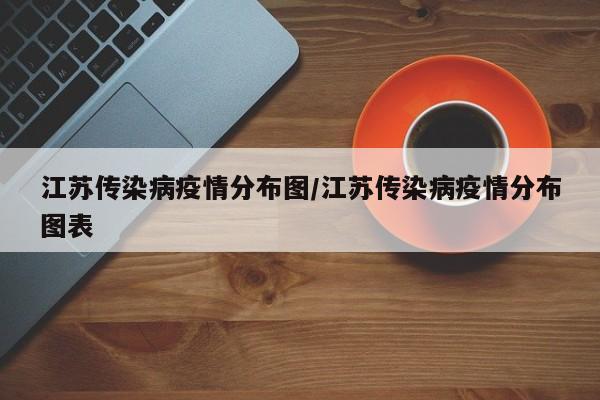 江苏传染病疫情分布图／江苏传染病疫情分布图表