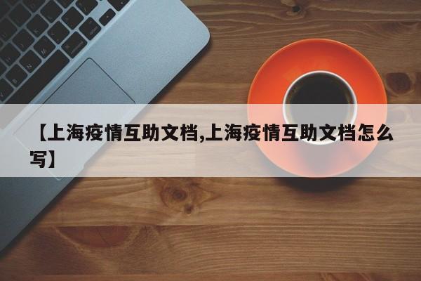 【上海疫情互助文档,上海疫情互助文档怎么写】
